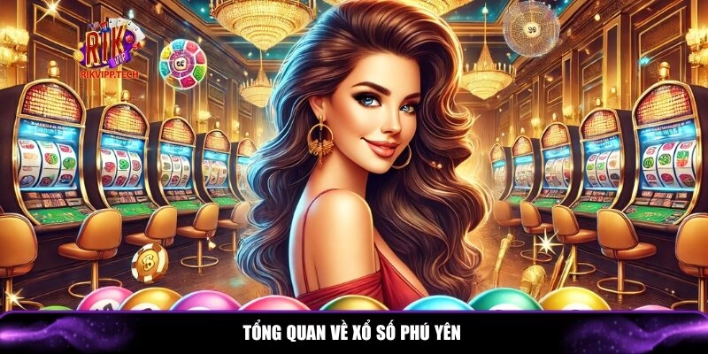 Giới thiệu tổng quan chi tiết về xổ số Phú Yên